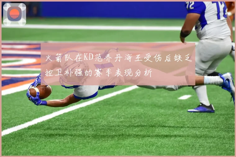 火箭队在KD范乔丹海王受伤后缺乏控卫补强的赛季表现分析
