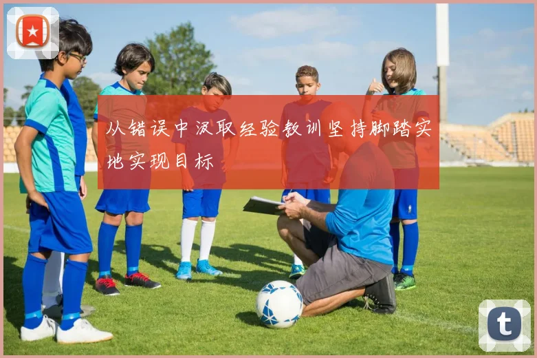 从错误中汲取经验教训坚持脚踏实地实现目标