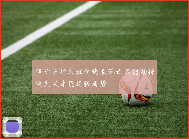 华子分析文班今晚表现你只能期待他失误才能逆转局势
