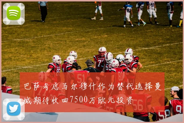 巴萨考虑马尔穆什作为替代选择曼城期待收回7500万欧元投资