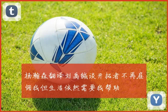 杨瀚森翻译刘禹铖谈开拓者不再雇佣我但生活依然需要我帮助