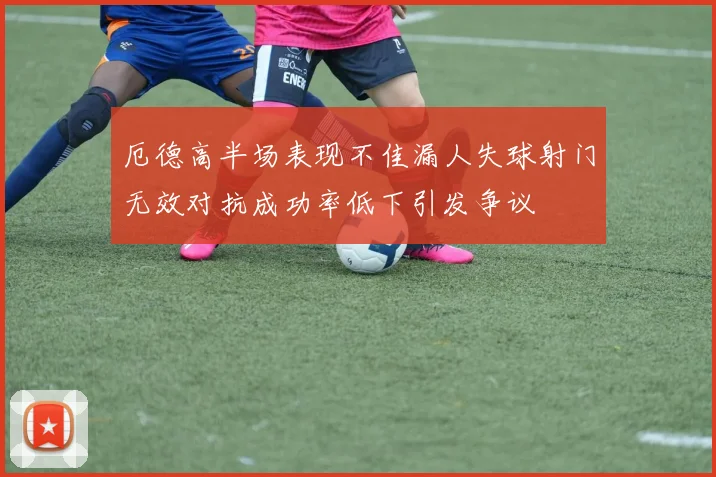 厄德高半场表现不佳漏人失球射门无效对抗成功率低下引发争议