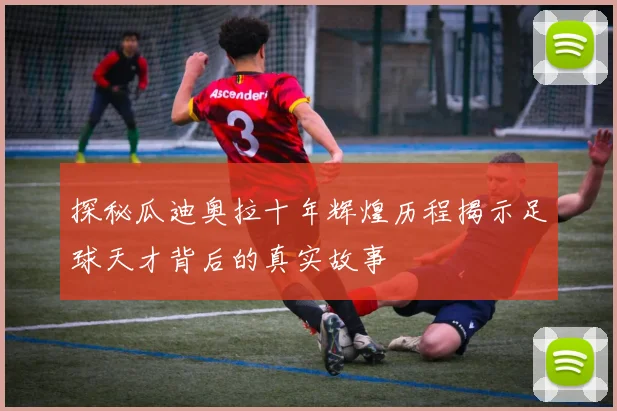 探秘瓜迪奥拉十年辉煌历程揭示足球天才背后的真实故事