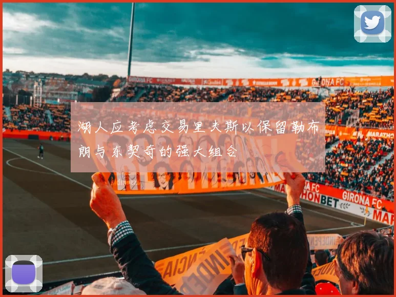 湖人应考虑交易里夫斯以保留勒布朗与东契奇的强大组合