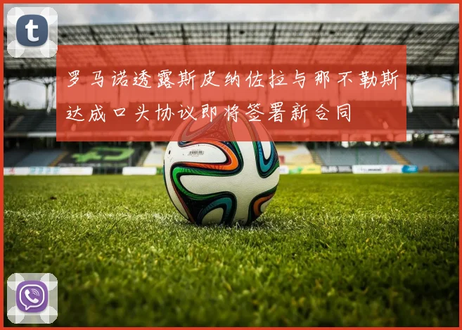 罗马诺透露斯皮纳佐拉与那不勒斯达成口头协议即将签署新合同