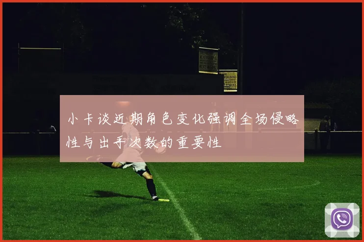 小卡谈近期角色变化强调全场侵略性与出手次数的重要性